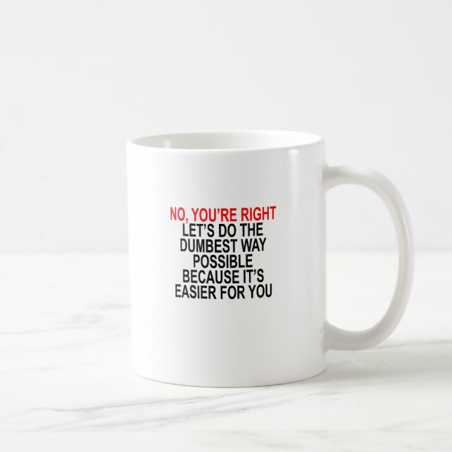 NO YOU'RE RIGHT LET’S DO THE DUMBEST WAY POSSIBLE COFFEE MUG (Right)