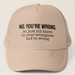 No, you're wrong so just sit there in your wrongne trucker hat