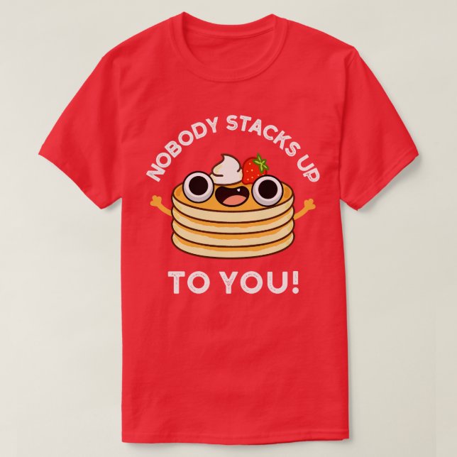 Nobdy Stacks Up To You Cute Pancake Pun T-Shirt (Design Front)