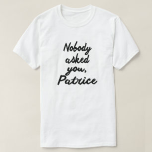 NOBODY ASKED YOU, PATRICE. T-Shirt