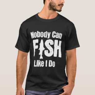 Nobody Can Fish Like I Do Funny Fishing Retirement T-Shirt
