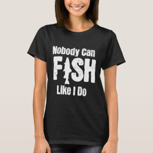 Nobody Can Fish Like I Do Funny Fishing Retirement T-Shirt