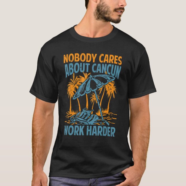 Nobody Cares About Cancun Work Harder  Motivationa T-Shirt (Front)