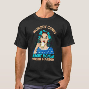 Nobody Cares About Monday Work Harder Coffee T-Shirt