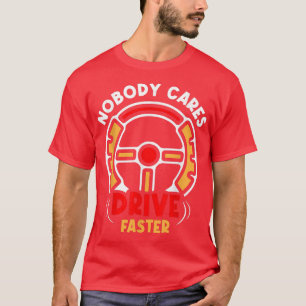 Nobody Cares Drive Faster Team Cute Sayings Motiva T-Shirt