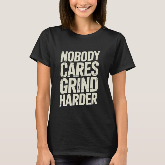 Nobody Cares Grind Harder Attitude Message T-Shirt (Front)