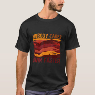 Nobody Cares Swim Faster  Swimming For Swimmers T-Shirt
