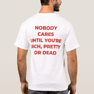 Nobody cares until you are rich pretty or dead T-Shirt