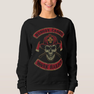 Nobody Cares Work Harder Firefighter Skull Sweatshirt