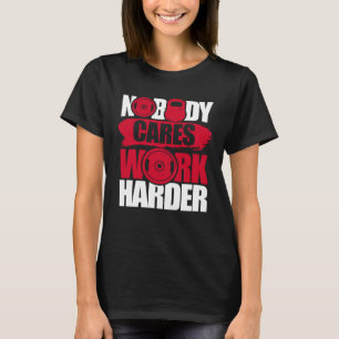 Nobody Cares Work Harder Fitness Gym Motivational T-Shirt
