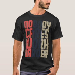 Nobody Cares Work Harder Fitness Workout Gym Quote T-Shirt
