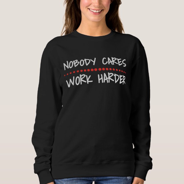 Nobody Cares Work Harder Fitness Workout Motivatio Sweatshirt (Front)
