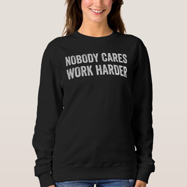 Nobody Cares Work Harder Funny Fitness Gym Workout Sweatshirt (Front)