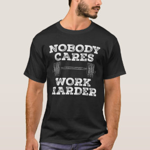 Nobody Cares Work Harder Gym Workout Motivation T-Shirt