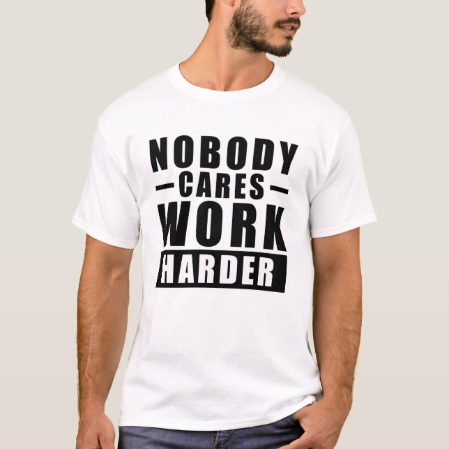 Nobody Cares, Work Harder - Inspirational Quote T-Shirt (Front)