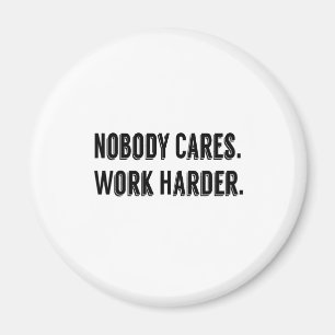 Nobody cares work harder magnet