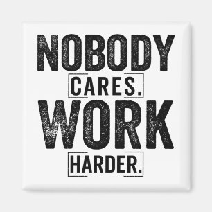 Nobody cares work harder magnet