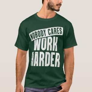 Nobody Cares Work Harder Motivating Fitness T-Shirt