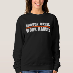 Nobody Cares Work Harder Motivational Athletes Sweatshirt