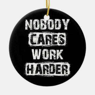 Nobody Cares Work Harder Motivational Ceramic Ornament