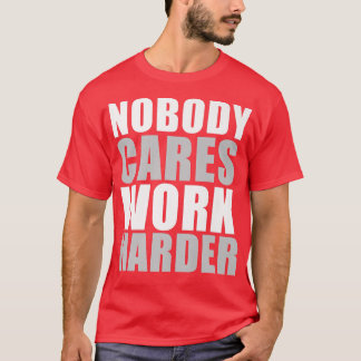 Nobody Cares Work Harder Motivational Fitness Gym  T-Shirt