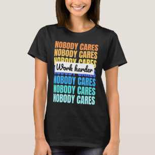 Nobody cares work harder motivational quote T-Shirt