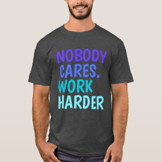 Nobody Cares Work Harder Motivational quotes famil T-Shirt