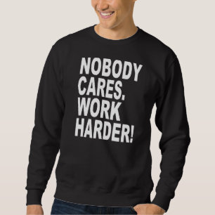Nobody Cares Work Harder   Sarcastic Slogan Quote Sweatshirt