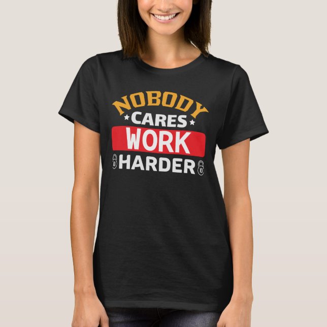 Nobody cares work harder T-Shirt (Front)