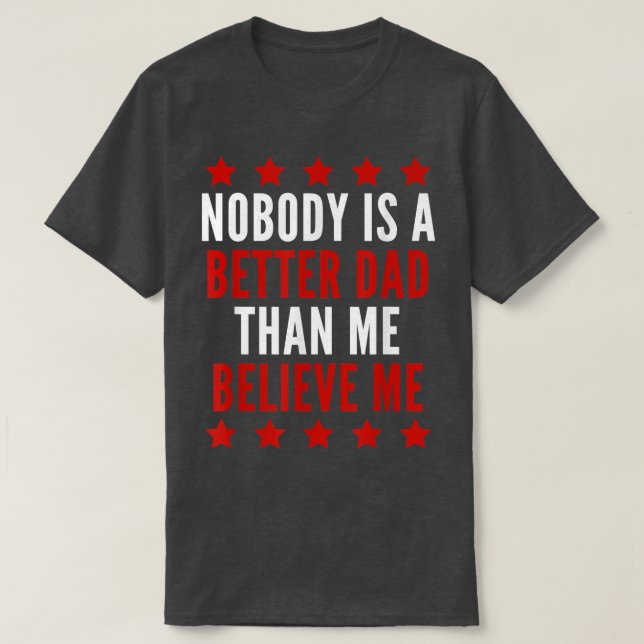 Nobody Is A Better Dad Funny Fathers Day  T-Shirt (Design Front)