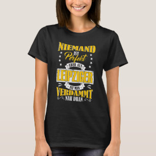 Nobody Is Perfect But As Leipziger Near To Leipzig T-Shirt