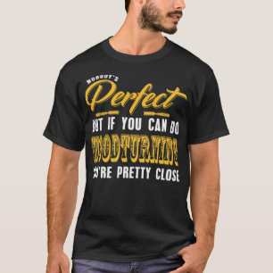 Nobody Is Perfect but Woodturning is pretty truck T-Shirt