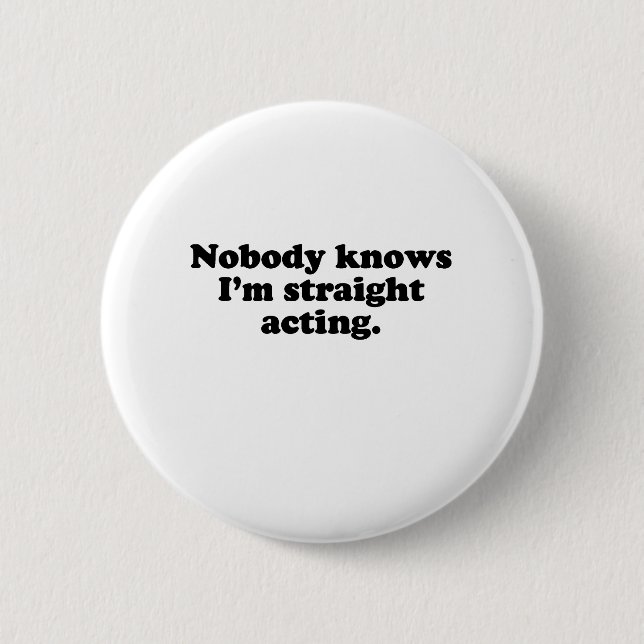 NOBODY KNOWS I'M STRAIGHT ACTING 6 CM ROUND BADGE (Front)