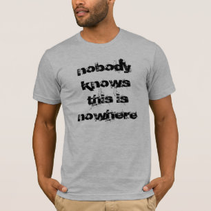 nobody knows this is nowhere T-Shirt