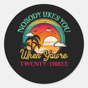 Nobody Likes You When You'Re 23 23Rd Birthday Twen Classic Round Sticker