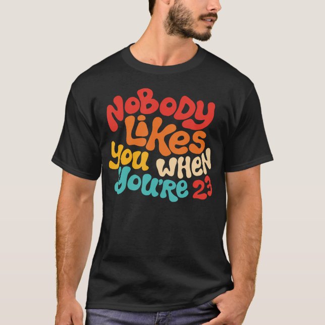 Nobody Likes You When You'Re 23 Design T-Shirt (Front)