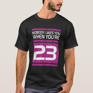 Nobody Likes You When Youre 23 Funny Gift Birthday T-Shirt