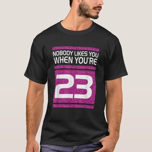 Nobody Likes You When Youre 23 Funny Gift Birthday T-Shirt (Front)