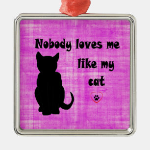 Nobody Loves Me Like My Cat Metal Ornament