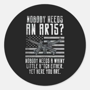 Nobody Needs An Ar15, You Whiny Little Classic Round Sticker
