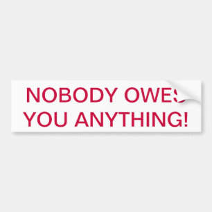 "NOBODY OWES YOU ANYTHING" BUMPER STICKER