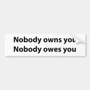 Nobody Owns/Owes You Bumper Sticker