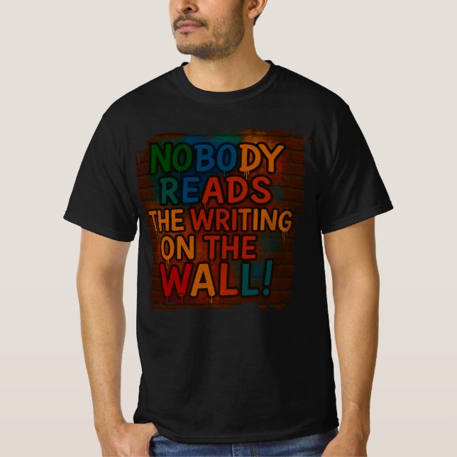  Nobody reads the writing on the Wall! fun T-shirt (Front)