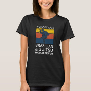 Nobody Said Brazilian Jiu Jitsu Kicking Fighting T-Shirt