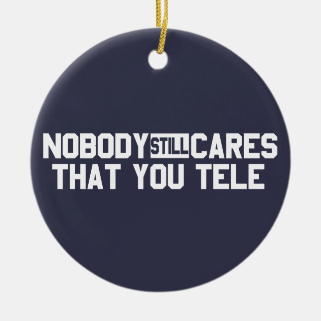 Nobody Still Cares That You Tele Ceramic Ornament (Front)