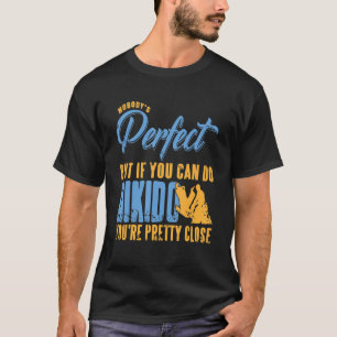 Nobody's Perfect But If You Can Do Aikido Presen T-Shirt