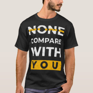 None compare with you T-Shirt
