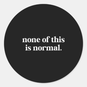 None of this is normal funny saying None of this i Classic Round Sticker