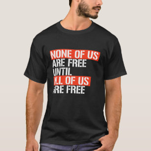 NONE OF US ARE FREE UNTIL T-Shirt