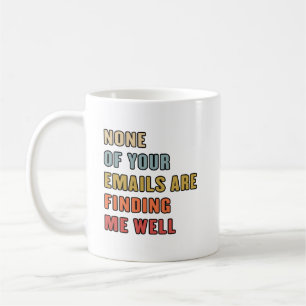 None Of Your Emails Are Finding Me Well Coffee Mug